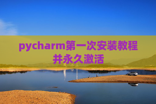 pycharm第一次安装教程并永久激活